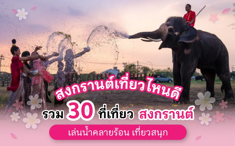 สงกรานต์เที่ยวไหนดี รวม 30 ที่เที่ยวสงกรานต์ เล่นน้ำคลายร้อน เที่ยวสนุก